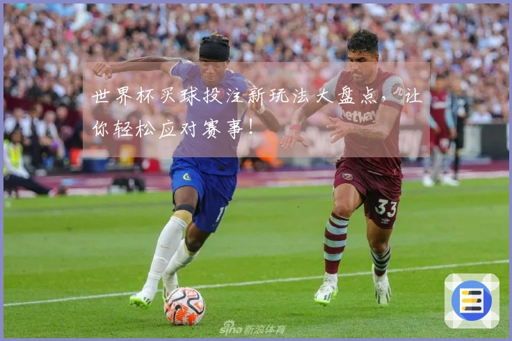 世界杯买球投注新玩法大盘点，让你轻松应对赛事！