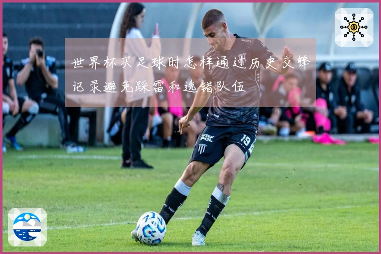 世界杯买足球时怎样通过历史交锋记录避免踩雷和选错队伍