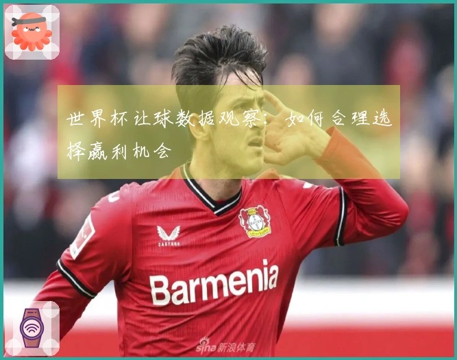 世界杯让球数据观察:如何合理选择赢利机会