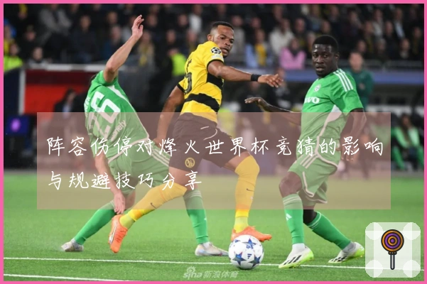 阵容伤停对烽火世界杯竞猜的影响与规避技巧分享