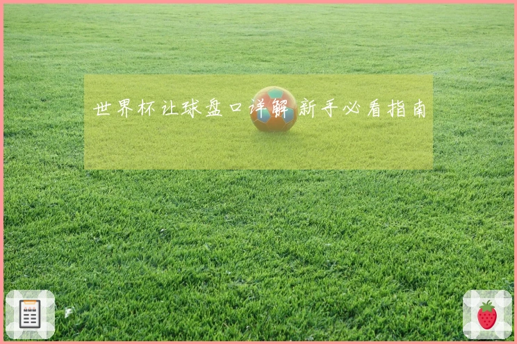 世界杯让球盘口详解 新手必看指南