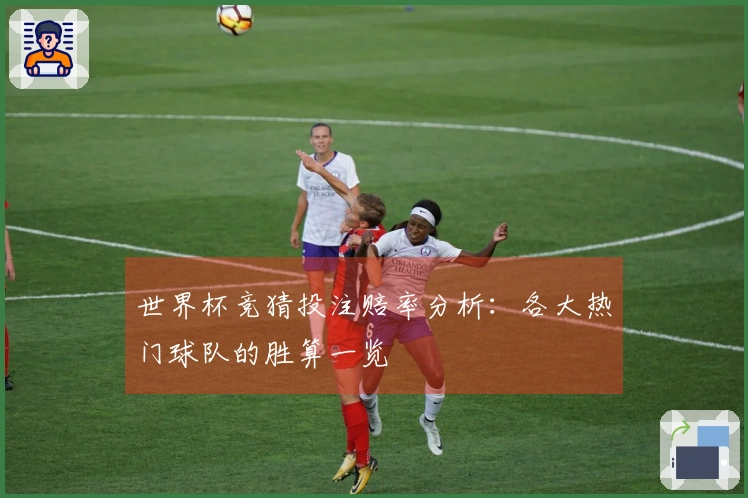 世界杯竞猜投注赔率分析：各大热门球队的胜算一览