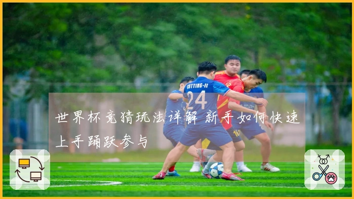 世界杯竞猜玩法详解 新手如何快速上手踊跃参与