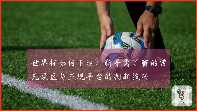 世界杯如何下注？新手需了解的常见误区与正规平台的判断技巧