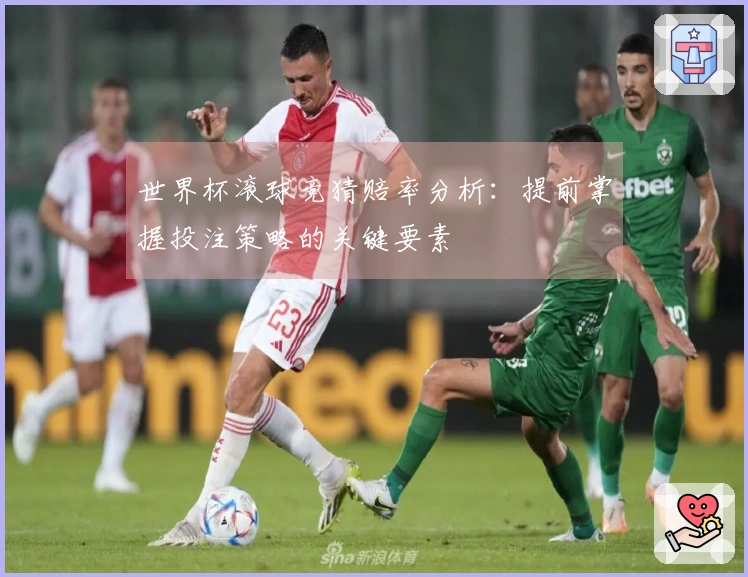 世界杯滚球竞猜赔率分析：提前掌握投注策略的关键要素