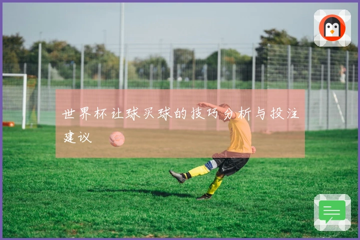 世界杯让球买球的技巧分析与投注建议