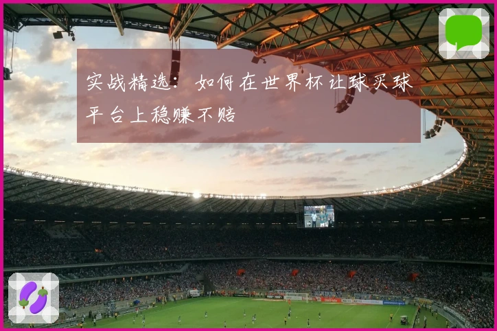 实战精选：如何在世界杯让球买球平台上稳赚不赔