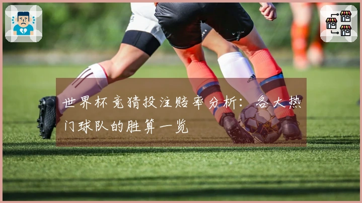 世界杯竞猜投注赔率分析：各大热门球队的胜算一览